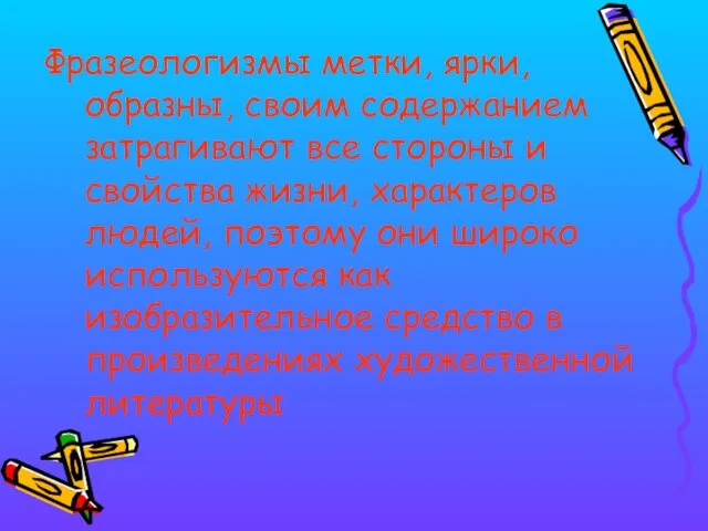 Фразеологизмы метки, ярки, образны, своим содержанием затрагивают все стороны и свойства жизни,