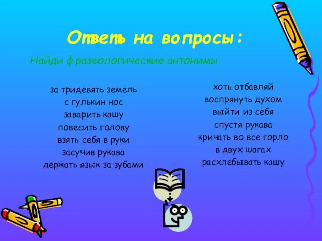 Ответь на вопросы: Найди фразеологические антонимы за тридевять земель с гулькин нос