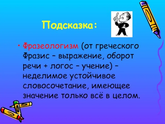 Подсказка: Фразеологизм (от греческого Фразис – выражение, оборот речи + логос –