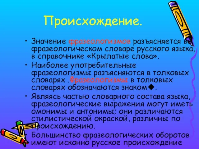 Происхождение. Значение фразеологизмов разъясняется во фразеологическом словаре русского языка, в справочнике «Крылатые