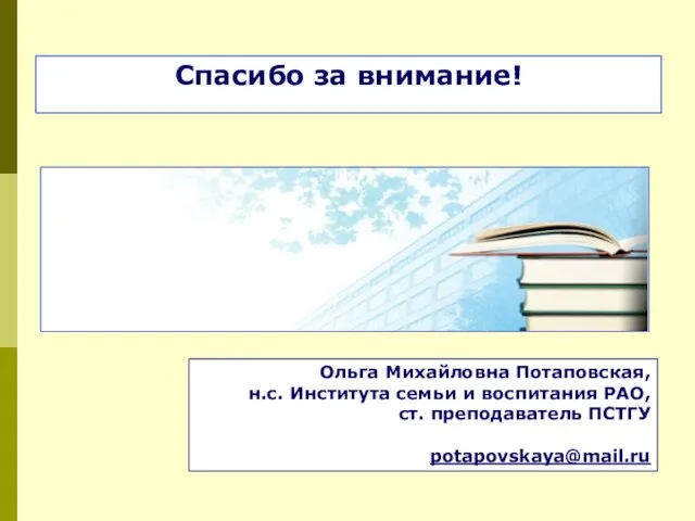 Спасибо за внимание! Ольга Михайловна Потаповская, н.с. Института семьи и воспитания РАО, ст. преподаватель ПСТГУ potapovskaya@mail.ru