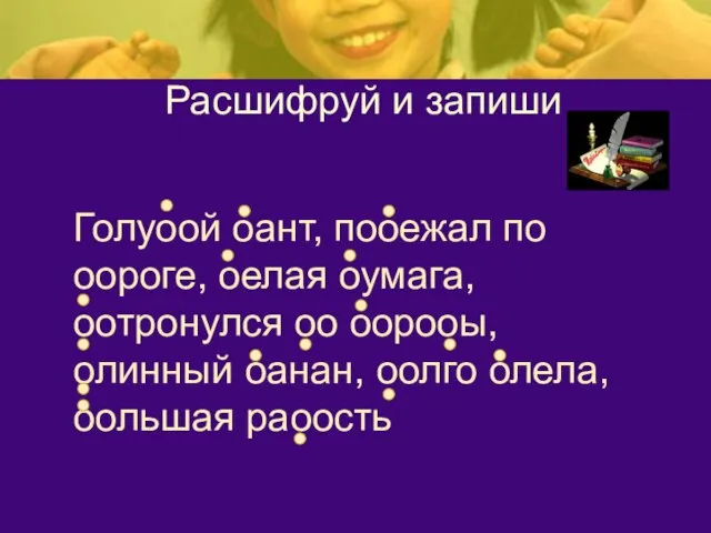 Расшифруй и запиши Голуоой оант, пооежал по оороге, оелая оумага, оотронулся оо