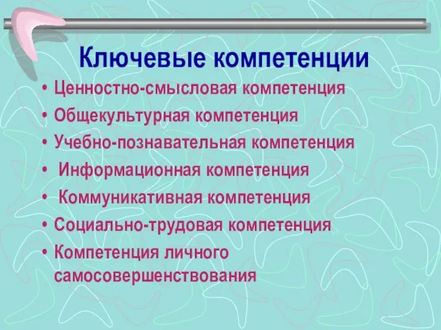 Ключевые компетенции Ценностно-смысловая компетенция Общекультурная компетенция Учебно-познавательная компетенция Информационная компетенция Коммуникативная компетенция