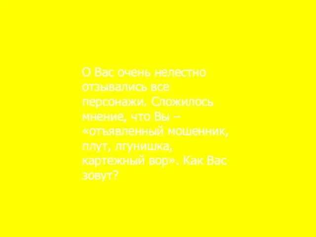 О Вас очень нелестно отзывались все персонажи. Сложилось мнение, что Вы –