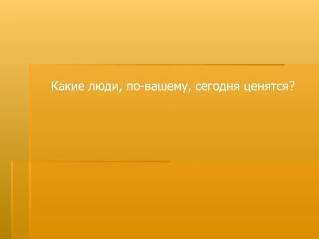 Какие люди, по-вашему, сегодня ценятся?