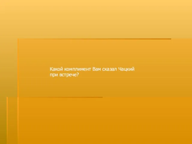 Какой комплимент Вам сказал Чацкий при встрече?