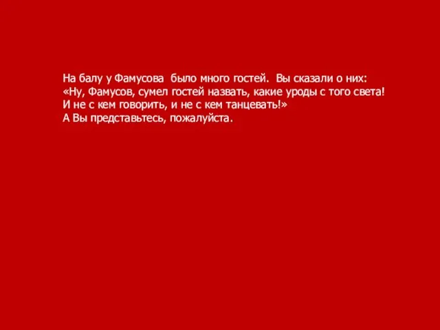 На балу у Фамусова было много гостей. Вы сказали о них: «Ну,