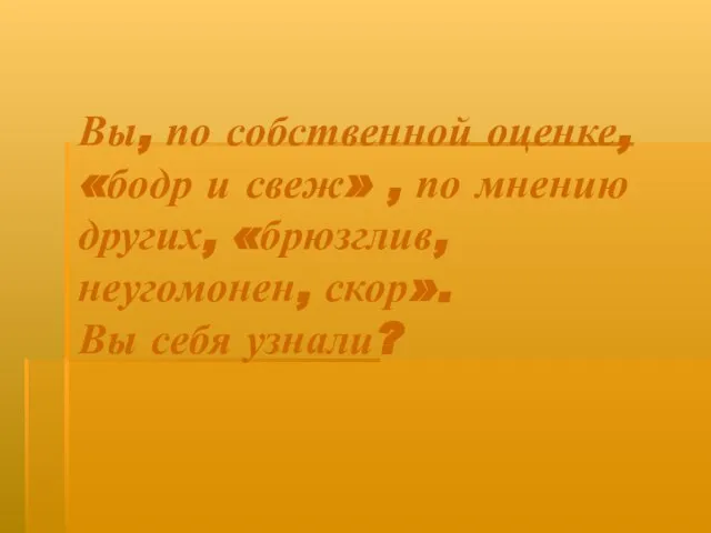 Вы, по собственной оценке, «бодр и свеж» , по мнению других, «брюзглив,