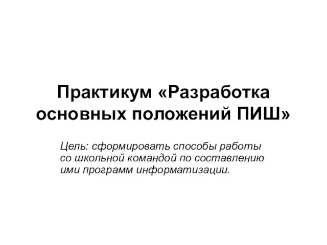 Практикум «Разработка основных положений ПИШ» Цель: сформировать способы работы со школьной командой