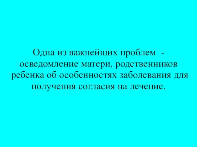 Одна из важнейших проблем - осведомление матери, родственников ребенка об особенностях заболевания