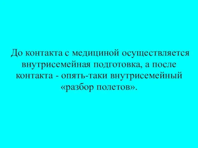 До контакта с медициной осуществляется внутрисемейная подготовка, а после контакта - опять-таки внутрисемейный «разбор полетов».