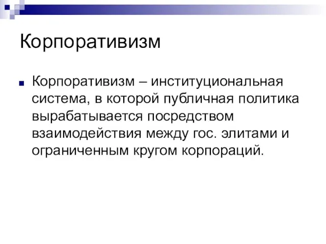 Корпоративизм Корпоративизм – институциональная система, в которой публичная политика вырабатывается посредством взаимодействия