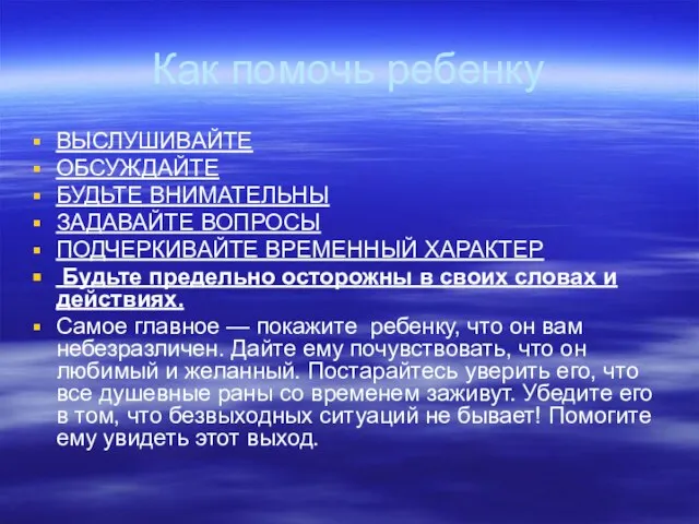 Как помочь ребенку ВЫСЛУШИВАЙТЕ ОБСУЖДАЙТЕ БУДЬТЕ ВНИМАТЕЛЬНЫ ЗАДАВАЙТЕ ВОПРОСЫ ПОДЧЕРКИВАЙТЕ ВРЕМЕННЫЙ ХАРАКТЕР