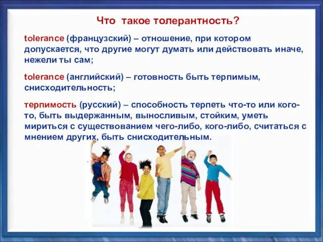 tolerance (французский) – отношение, при котором допускается, что другие могут думать или