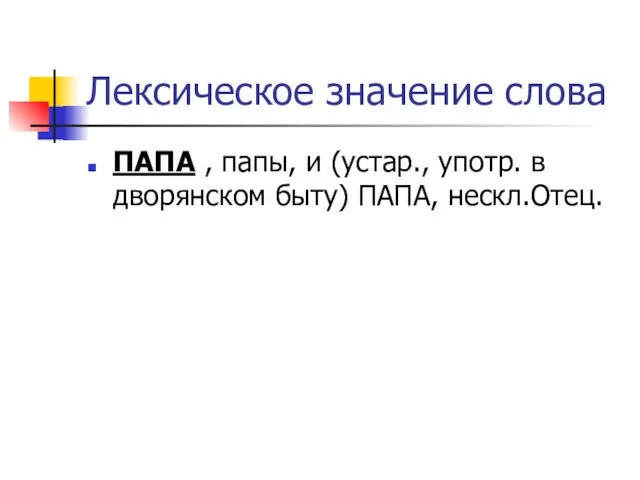 Лексическое значение слова ПАПА , папы, и (устар., употр. в дворянском быту) ПАПА, нескл.Отец.