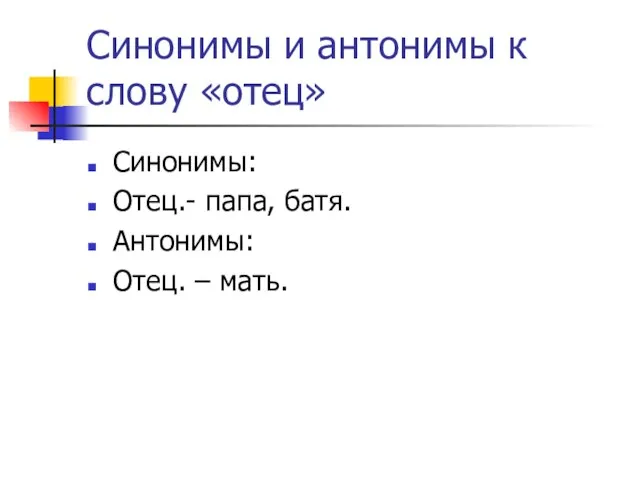 Синонимы и антонимы к слову «отец» Синонимы: Отец.- папа, батя. Антонимы: Отец. – мать.