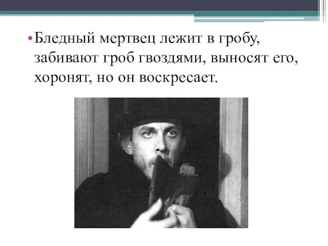 Бледный мертвец лежит в гробу, забивают гроб гвоздями, выносят его, хоронят, но он воскресает.