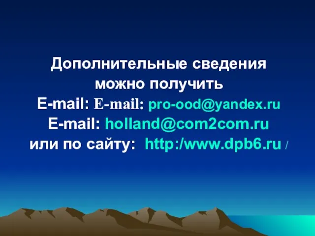 Дополнительные сведения можно получить E-mail: E-mail: pro-ood@yandex.ru E-mail: holland@com2com.ru или по сайту: http:/www.dpb6.ru /