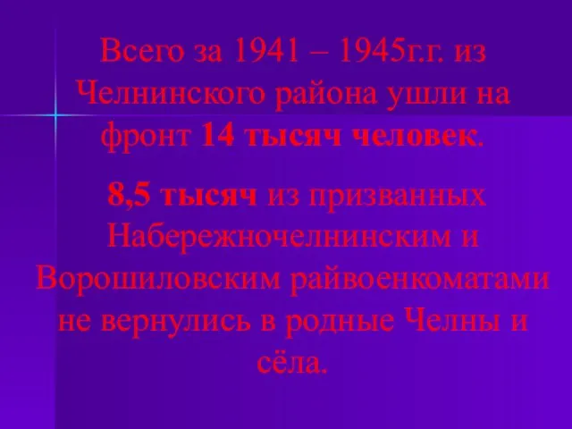 Всего за 1941 – 1945г.г. из Челнинского района ушли на фронт 14