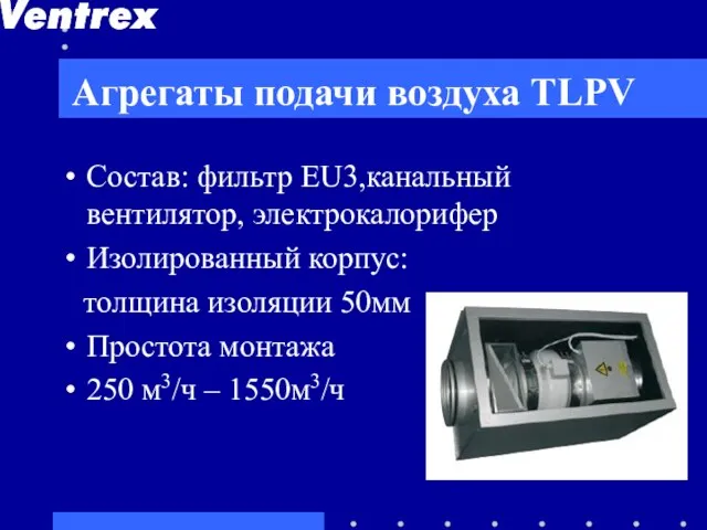 Агрегаты подачи воздуха TLPV Состав: фильтр EU3,канальный вентилятор, электрокалорифер Изолированный корпус: толщина