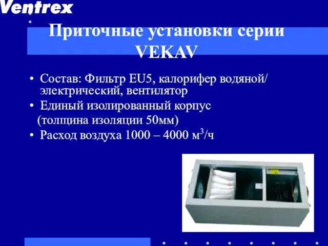 Приточные установки серии VEKAV Cостав: Фильтр EU5, калорифер водяной/ электрический, вентилятор Единый