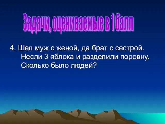 4. Шел муж с женой, да брат с сестрой. Несли 3 яблока