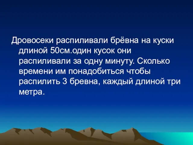 Дровосеки распиливали брёвна на куски длиной 50см.один кусок они распиливали за одну