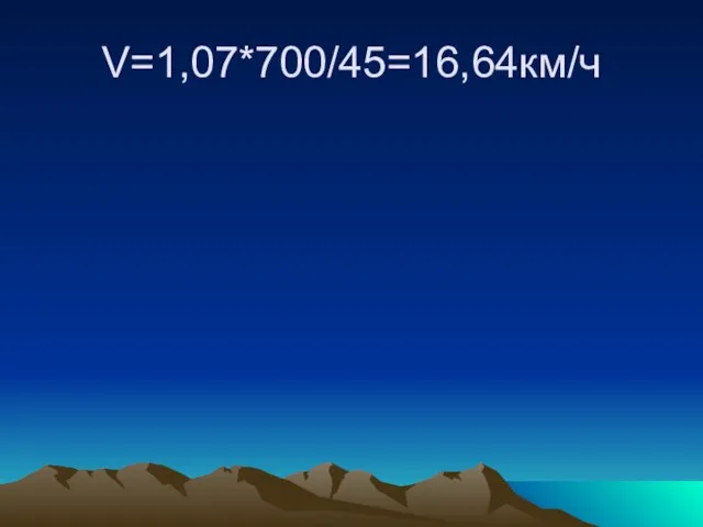 V=1,07*700/45=16,64км/ч