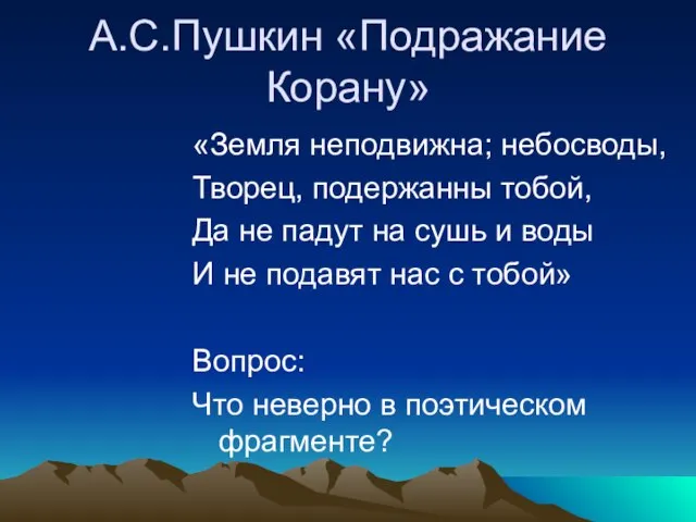 А.С.Пушкин «Подражание Корану» «Земля неподвижна; небосводы, Творец, подержанны тобой, Да не падут