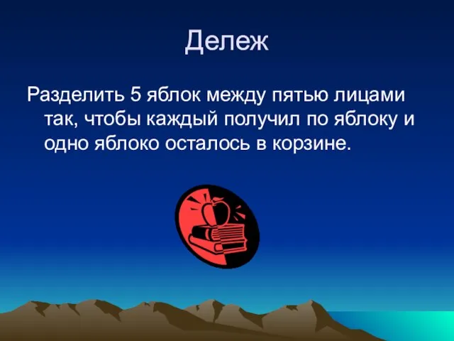 Дележ Разделить 5 яблок между пятью лицами так, чтобы каждый получил по