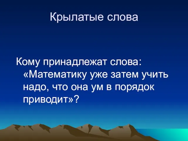 Крылатые слова Кому принадлежат слова: «Математику уже затем учить надо, что она ум в порядок приводит»?