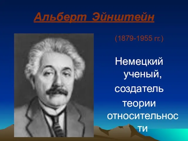 Альберт Эйнштейн (1879-1955 гг.) Немецкий ученый, создатель теории относительности