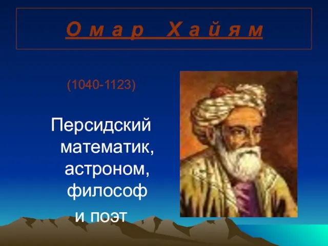 О м а р Х а й я м (1040-1123) Персидский математик, астроном, философ и поэт