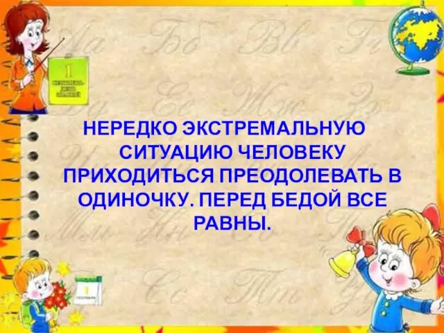 НЕРЕДКО ЭКСТРЕМАЛЬНУЮ СИТУАЦИЮ ЧЕЛОВЕКУ ПРИХОДИТЬСЯ ПРЕОДОЛЕВАТЬ В ОДИНОЧКУ. ПЕРЕД БЕДОЙ ВСЕ РАВНЫ.