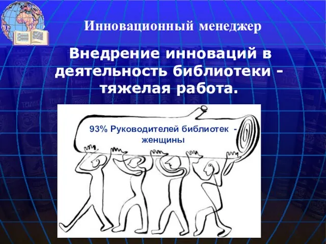 Внедрение инноваций в деятельность библиотеки - тяжелая работа. Инновационный менеджер 93% Руководителей библиотек - женщины