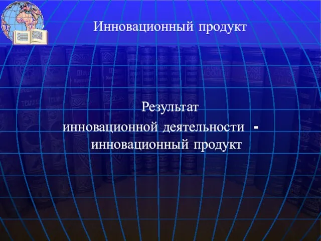 Результат инновационной деятельности - инновационный продукт Инновационный продукт