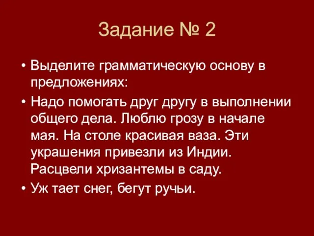 Задание № 2 Выделите грамматическую основу в предложениях: Надо помогать друг другу