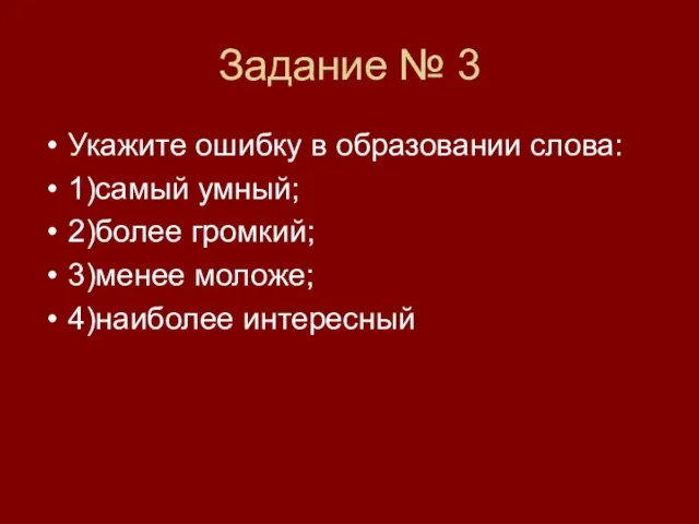 Задание № 3 Укажите ошибку в образовании слова: 1)самый умный; 2)более громкий; 3)менее моложе; 4)наиболее интересный