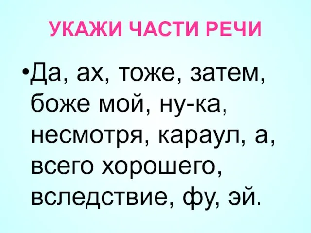 УКАЖИ ЧАСТИ РЕЧИ Да, ах, тоже, затем, боже мой, ну-ка, несмотря, караул,