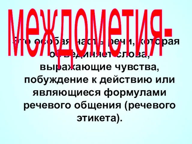 Это особая часть речи, которая объединяет слова, выражающие чувства, побуждение к действию