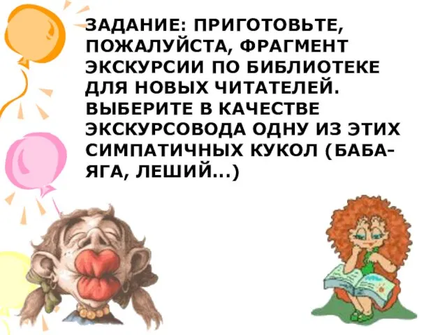 ЗАДАНИЕ: ПРИГОТОВЬТЕ, ПОЖАЛУЙСТА, ФРАГМЕНТ ЭКСКУРСИИ ПО БИБЛИОТЕКЕ ДЛЯ НОВЫХ ЧИТАТЕЛЕЙ. ВЫБЕРИТЕ В