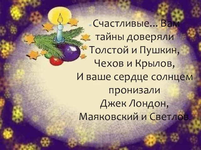 « Счастливые... Вам тайны доверяли Толстой и Пушкин, Чехов и Крылов, И