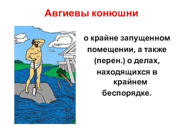 Авгиевы конюшни о крайне запущенном помещении, а также (перен.) о делах, находящихся в крайнем беспорядке.