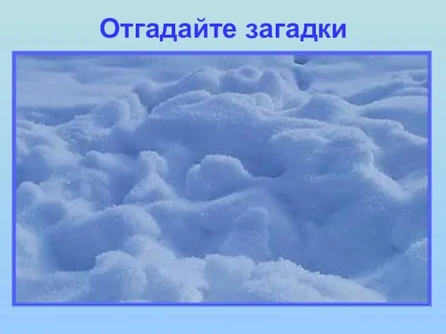 Отгадайте загадки Лежало одеяло мягкое, белое, землю грело. Ветер подул, одеяло сдул. Солнце припекло, одеяло потекло.