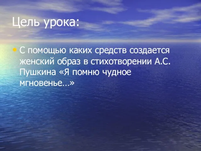 Цель урока: С помощью каких средств создается женский образ в стихотворении А.С.Пушкина «Я помню чудное мгновенье…»