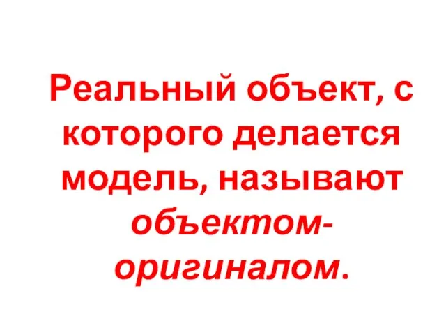 Реальный объект, с которого делается модель, называют объектом-оригиналом.