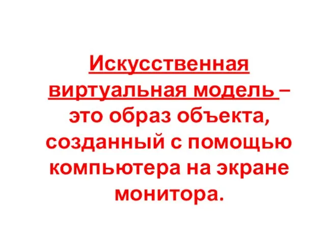 Искусственная виртуальная модель – это образ объекта, созданный с помощью компьютера на экране монитора.