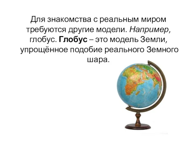 Для знакомства с реальным миром требуются другие модели. Например, глобус. Глобус –