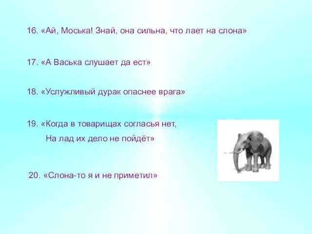 16. «Ай, Моська! Знай, она сильна, что лает на слона» 17. «А