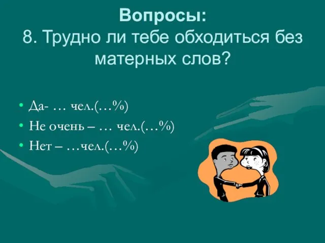 Вопросы: 8. Трудно ли тебе обходиться без матерных слов? Да- … чел.(…%)